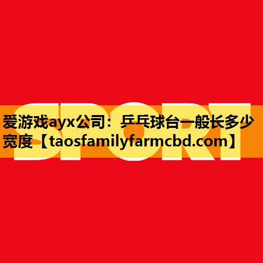 爱游戏ayx公司：乒乓球台一般长多少宽度