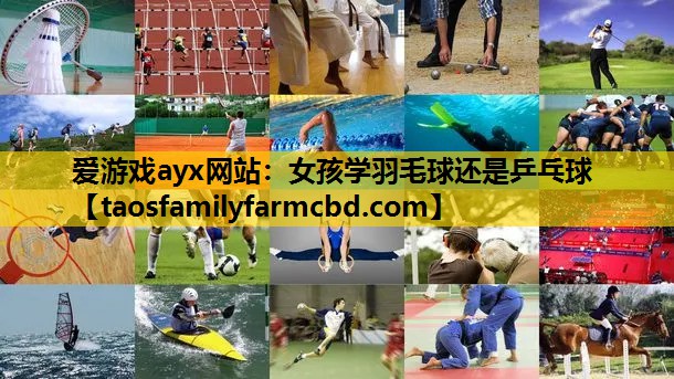 爱游戏ayx网站：女孩学羽毛球还是乒乓球